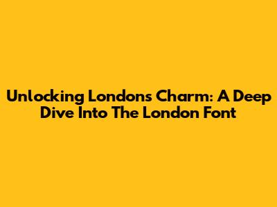 Unlocking London's Charm: A Deep Dive Into The London Font