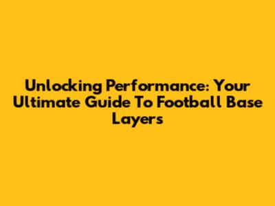 Unlocking Performance: Your Ultimate Guide To Football Base Layers