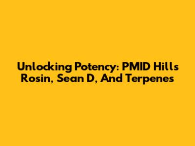 Unlocking Potency: PMID Hills Rosin, Sean D, And Terpenes