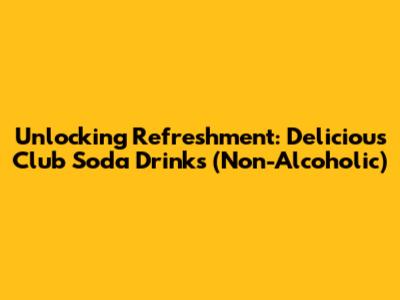 Unlocking Refreshment: Delicious Club Soda Drinks (Non-Alcoholic)