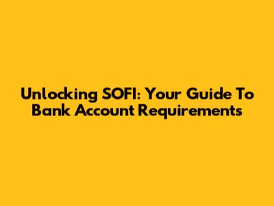 Unlocking SOFI: Your Guide To Bank Account Requirements