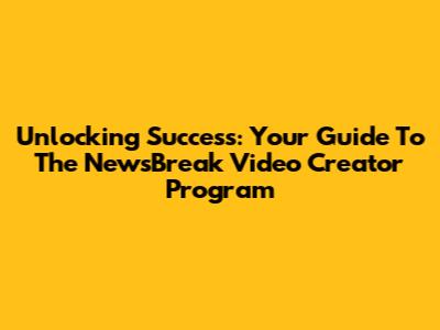 Unlocking Success: Your Guide To The NewsBreak Video Creator Program
