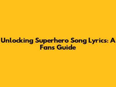 Unlocking Superhero Song Lyrics: A Fan's Guide