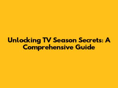 Unlocking TV Season Secrets: A Comprehensive Guide