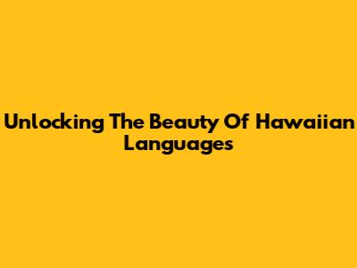 Unlocking The Beauty Of Hawaiian Languages