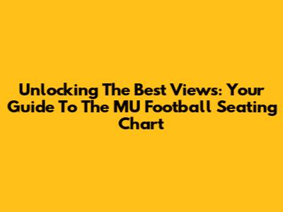 Unlocking The Best Views: Your Guide To The MU Football Seating Chart