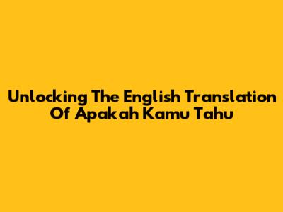 Unlocking The English Translation Of 'Apakah Kamu Tahu'
