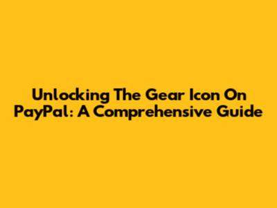 Unlocking The Gear Icon On PayPal: A Comprehensive Guide
