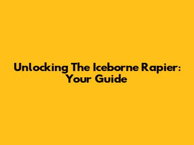 Unlocking The Iceborne Rapier: Your Guide