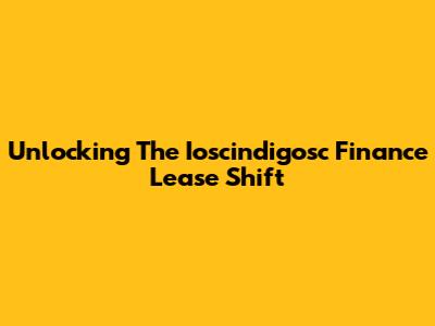 Unlocking The Ioscindigosc Finance Lease Shift