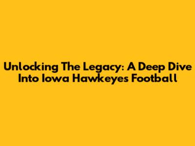 Unlocking The Legacy: A Deep Dive Into Iowa Hawkeyes Football