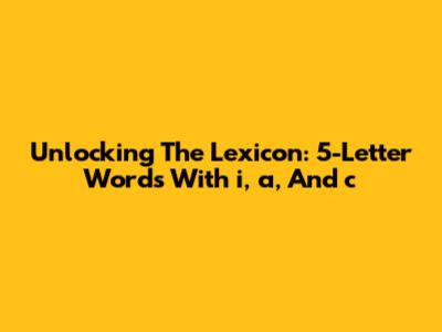 Unlocking The Lexicon: 5-Letter Words With 'i', 'a', And 'c'