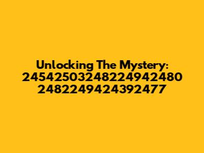 Unlocking The Mystery: 24542503248224942480 2482249424392477
