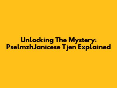 Unlocking The Mystery: PselmzhJanicese Tjen Explained
