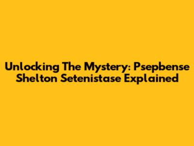 Unlocking The Mystery: Psepbense Shelton Setenistase Explained