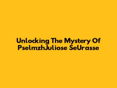 Unlocking The Mystery Of PselmzhJuliose SeUrasse