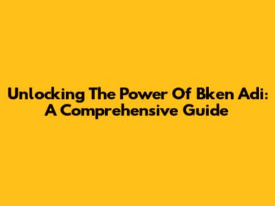 Unlocking The Power Of Bken Adi: A Comprehensive Guide