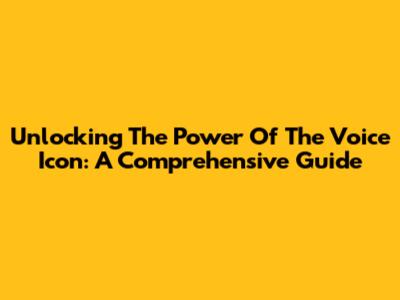 Unlocking The Power Of The Voice Icon: A Comprehensive Guide