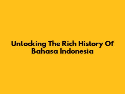 Unlocking The Rich History Of Bahasa Indonesia