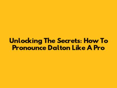 Unlocking The Secrets: How To Pronounce 'Dalton' Like A Pro