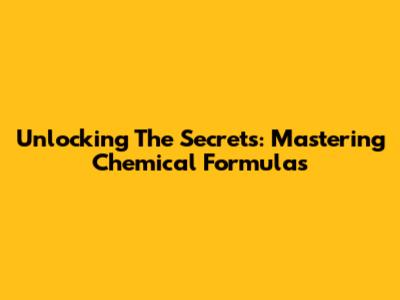 Unlocking The Secrets: Mastering Chemical Formulas