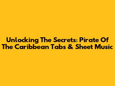Unlocking The Secrets: Pirate Of The Caribbean Tabs & Sheet Music
