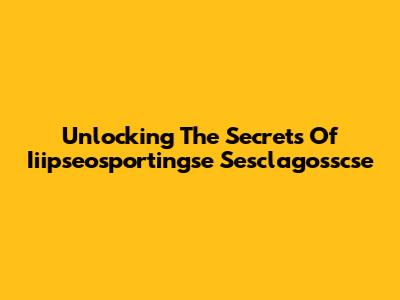 Unlocking The Secrets Of Iiipseosportingse Sesclagosscse