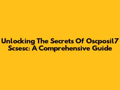 Unlocking The Secrets Of Oscposil7 Scsesc: A Comprehensive Guide