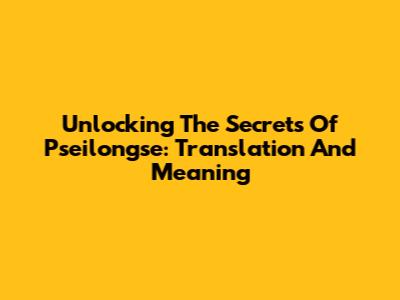 Unlocking The Secrets Of Pseilongse: Translation And Meaning