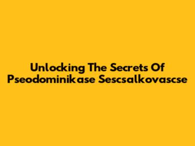 Unlocking The Secrets Of Pseodominikase Sescsalkovascse