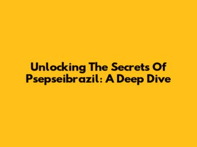 Unlocking The Secrets Of Psepseibrazil: A Deep Dive
