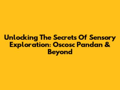 Unlocking The Secrets Of Sensory Exploration: Oscosc Pandan & Beyond