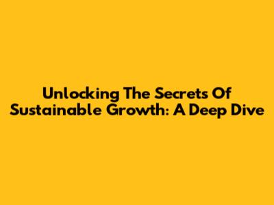 Unlocking The Secrets Of Sustainable Growth: A Deep Dive