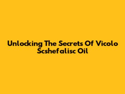 Unlocking The Secrets Of Vicolo Scshefalisc Oil