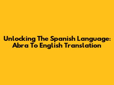 Unlocking The Spanish Language: Abra To English Translation