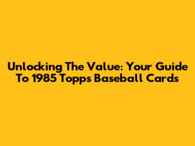 Unlocking The Value: Your Guide To 1985 Topps Baseball Cards