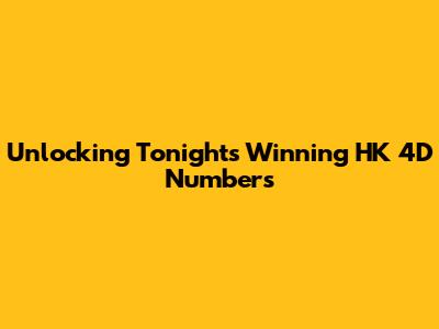Unlocking Tonight's Winning HK 4D Numbers