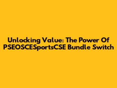 Unlocking Value: The Power Of PSEOSCESportsCSE Bundle Switch