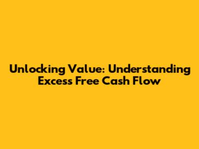 Unlocking Value: Understanding Excess Free Cash Flow