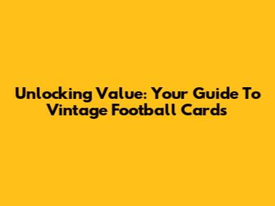 Unlocking Value: Your Guide To Vintage Football Cards