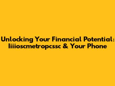 Unlocking Your Financial Potential: Iiiioscmetropcssc & Your Phone