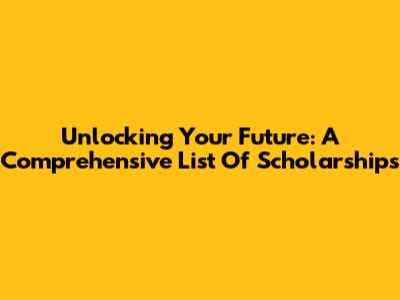 Unlocking Your Future: A Comprehensive List Of Scholarships