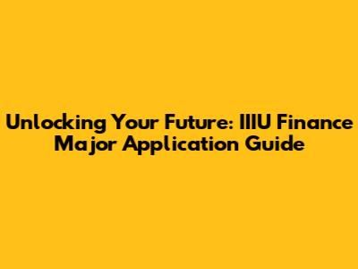 Unlocking Your Future: IIIU Finance Major Application Guide