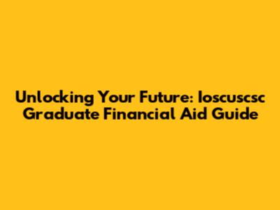 Unlocking Your Future: Ioscuscsc Graduate Financial Aid Guide