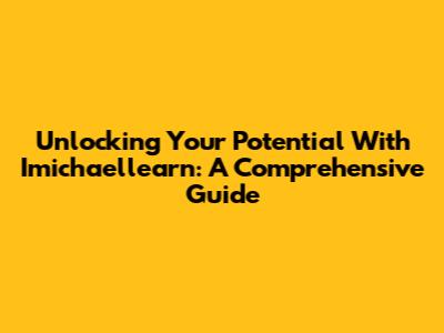 Unlocking Your Potential With Imichaellearn: A Comprehensive Guide