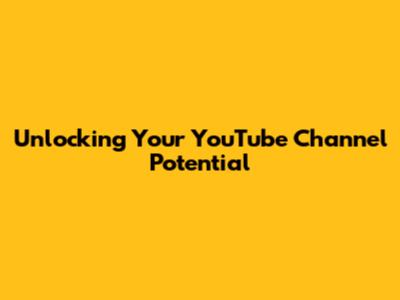Unlocking Your YouTube Channel Potential