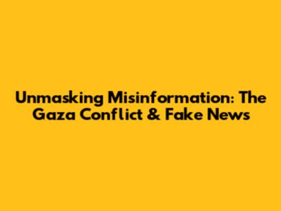 Unmasking Misinformation: The Gaza Conflict & Fake News