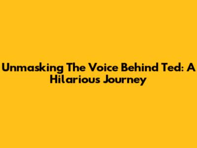 Unmasking The Voice Behind Ted: A Hilarious Journey