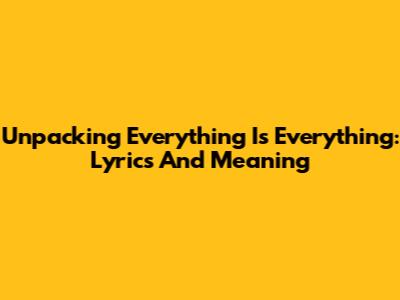 Unpacking 'Everything Is Everything': Lyrics And Meaning