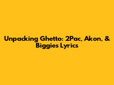Unpacking 'Ghetto': 2Pac, Akon, & Biggie's Lyrics